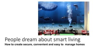 People dream about smart living
How to create secure, convenient and easy to manage homes
 