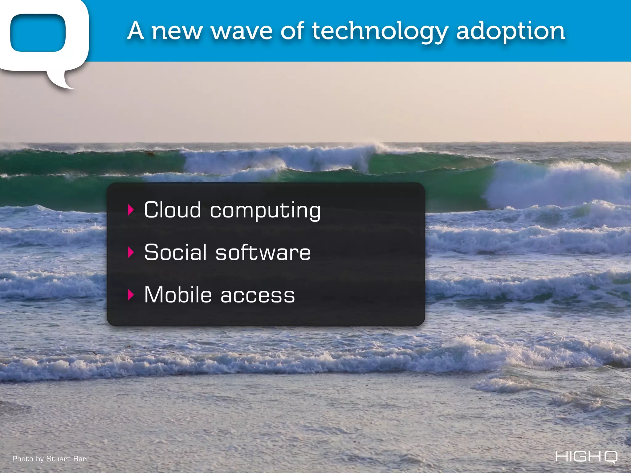 A new wave of technology adoption




                       ‣ Cloud computing
                       ‣ Social software
                       ‣ Mobile access




Photo by Stuart Barr
 