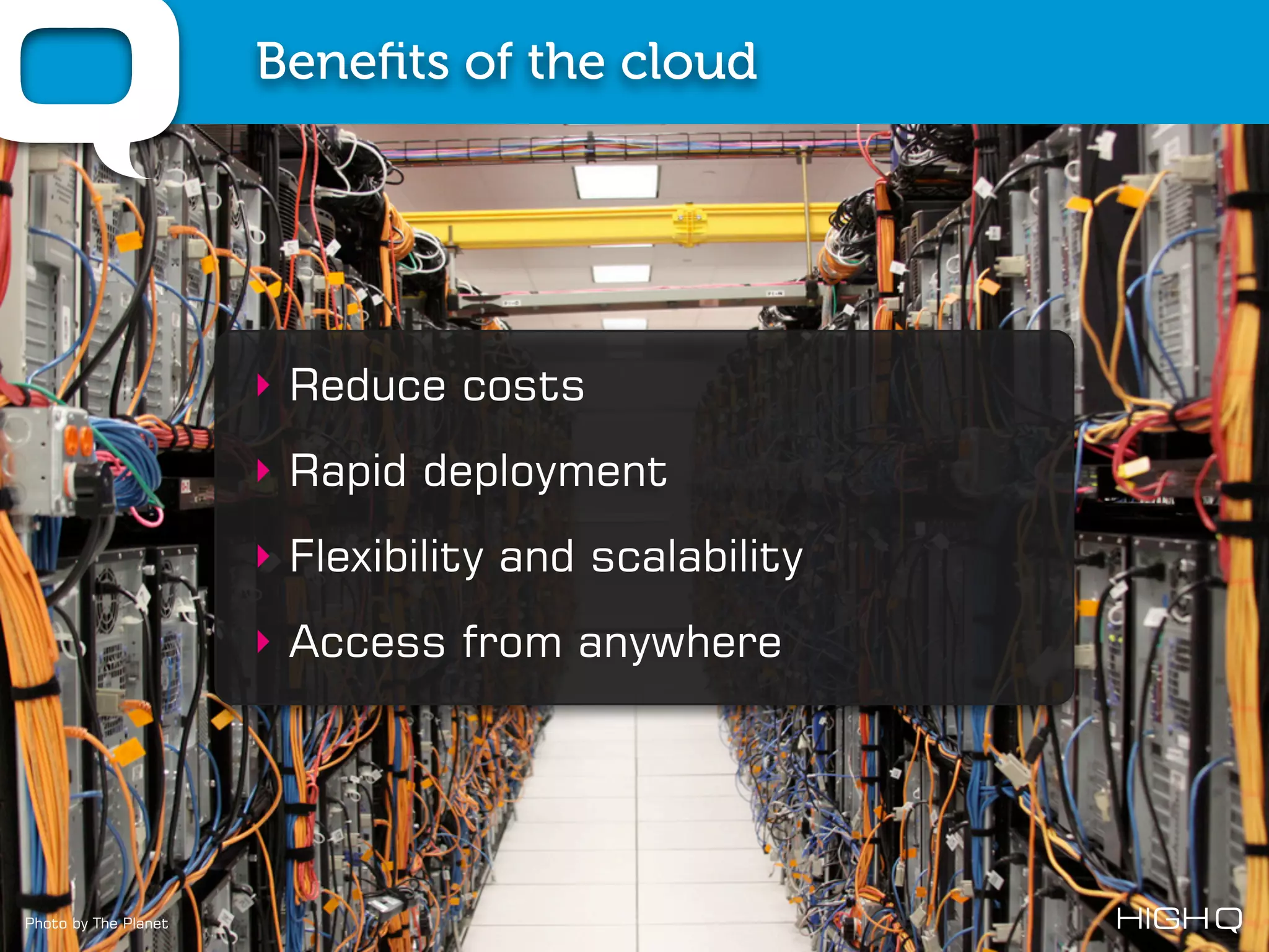 Beneﬁts of the cloud




                      ‣ Reduce costs
                      ‣ Rapid deployment
                      ‣ Flexibility and scalability
                      ‣ Access from anywhere




Photo by The Planet
 