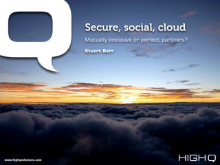 Secure, social, cloud
                         Mutually exclusive or perfect partners?

                         Stuart Barr




www.highqsolutions.com
 