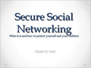 Secure SocialSecure Social
NetworkingNetworkingWhat is it and how to protect yourself and your childrenWhat is it and how to protect yourself and your children
Osaid To’meh
 