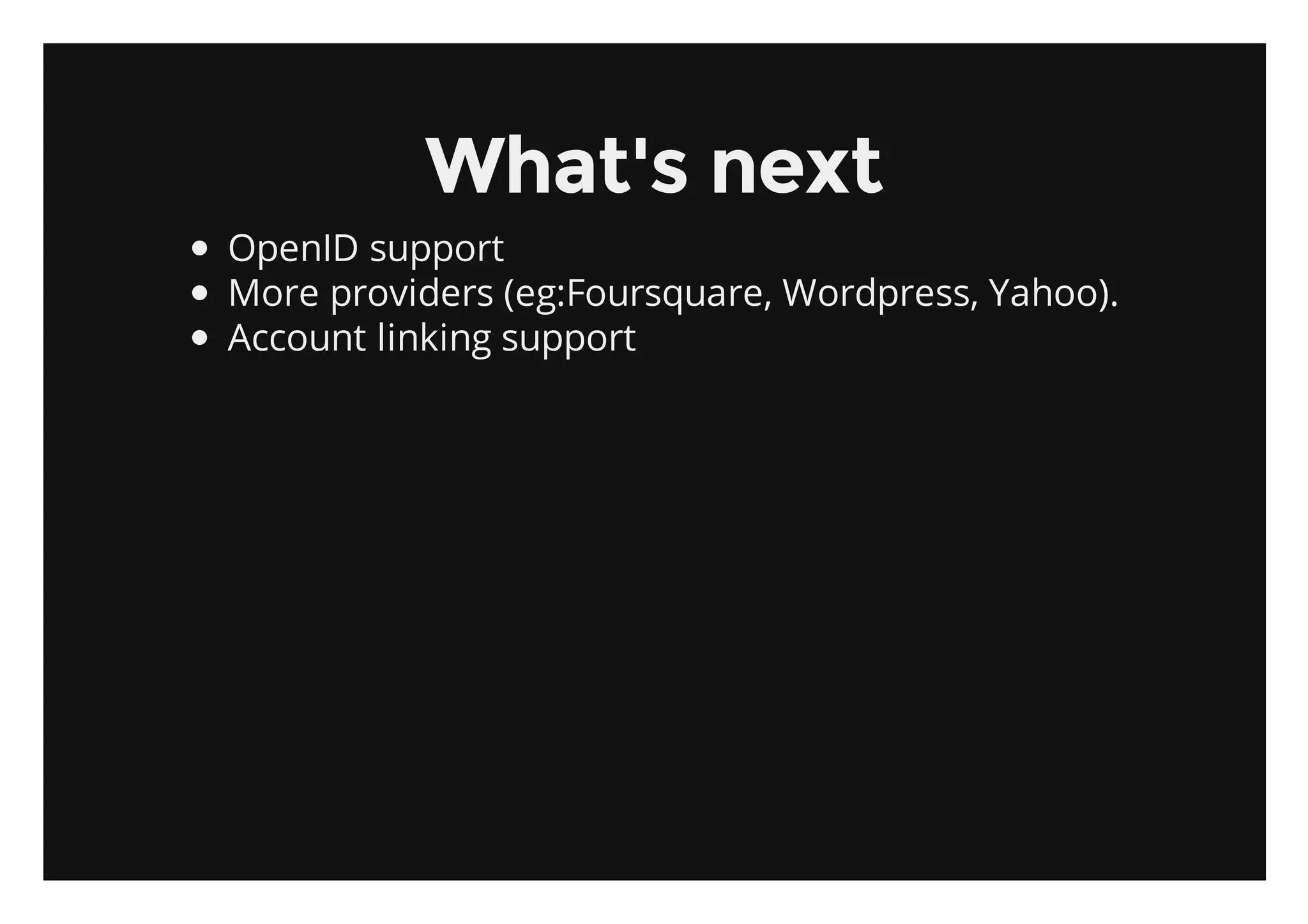 What's next
OpenID support
More providers (eg:Foursquare, Wordpress, Yahoo).
Account linking support
 