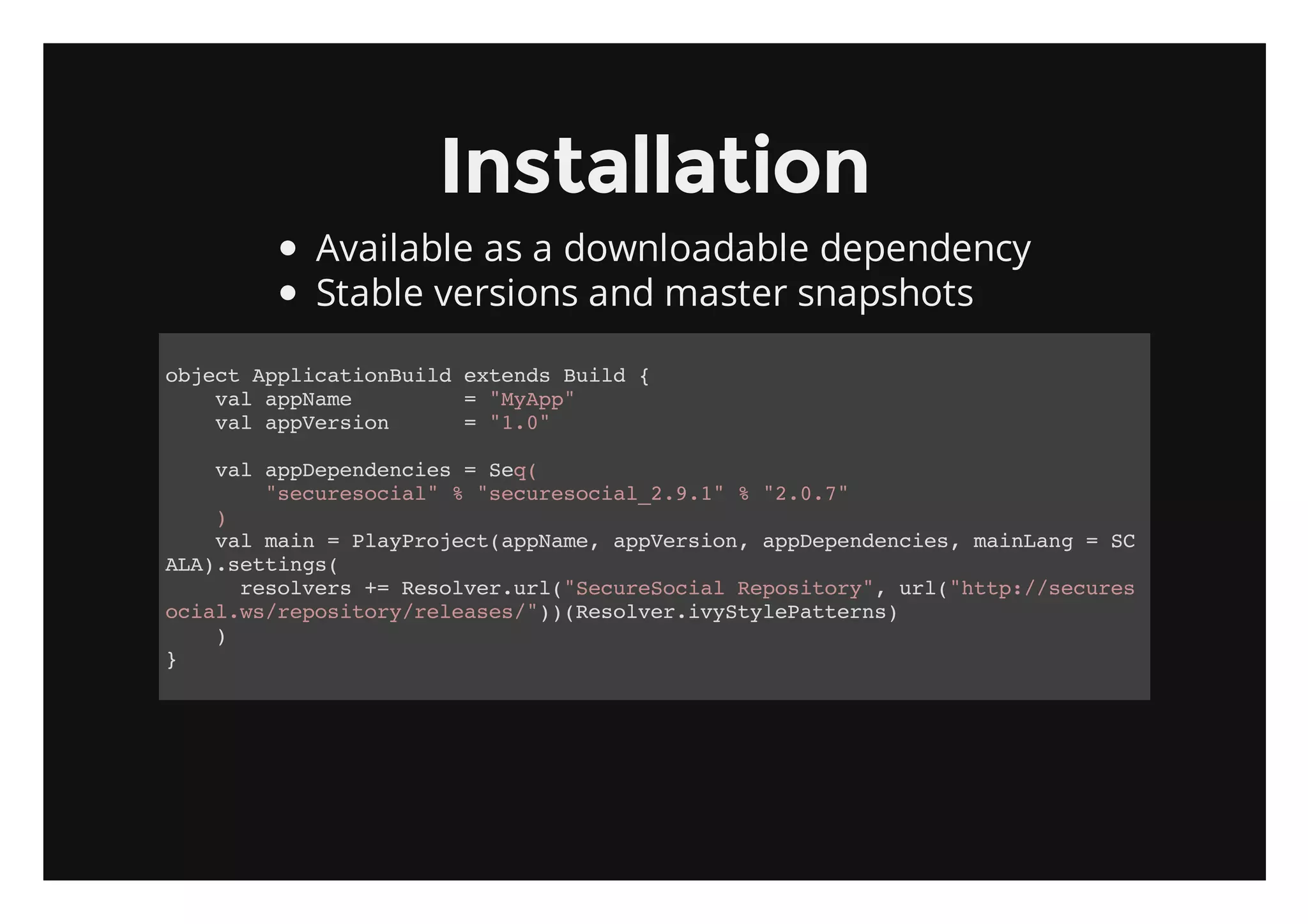 Installation
      Available as a downloadable dependency
      Stable versions and master snapshots

ojc Apiainul etnsBid{
 bet plctoBid xed ul
   vlapae
    a pNm    ="yp"
               MAp
   vlapeso
    a pVrin  ="."
               10

   vlapeednis=Sq
    a pDpnece    e(
       "eueoil %"eueoil291 %".."
        scrsca"  scrsca_.."  207
   )
   vlmi =PaPoetapae apeso,apeednis miLn =S
    a an    lyrjc(pNm, pVrin pDpnece, anag C
AA.etns
 L)stig(
     rsles+ Rsle.r(ScrSca Rpstr" ul"tp/scrs
      eovr = eovrul"eueoil eoioy, r(ht:/eue
oilw/eoioyrlae/)(eovriytlPten)
 ca.srpstr/eess")Rsle.vSyeatrs
   )
}
 