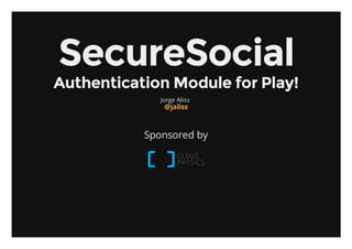 SecureSocial
Authentication Module for Play!
              Jorge Aliss
               @jaliss



           Sponsored by
 