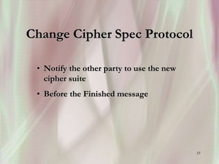 35
Change Cipher Spec Protocol
• Notify the other party to use the new
cipher suite
• Before the Finished message
 