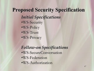 47
Initial Specifications
•WS-Security
•WS-Policy
•WS-Trust
•WS-Privacy
Follow-on Specifications
•WS-SecureConversation
•WS-Federation
•WS-Authorization
Proposed Security Specification
 