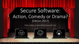 Secure Software:
Action, Comedy or Drama?
(Edition 2017)
Peter Sabev, p.sabev@fastlanesoft.com
 