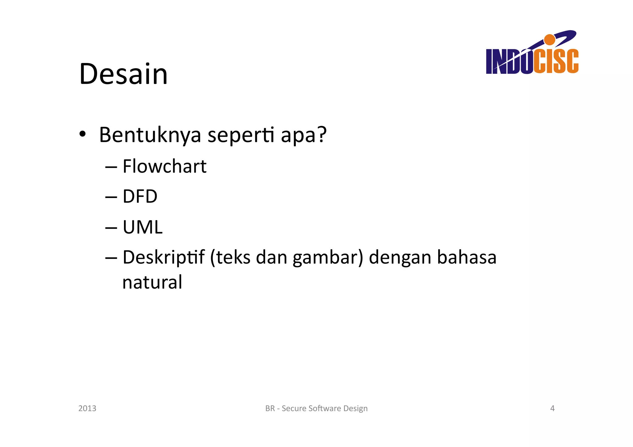 Desain	
  
•  Bentuknya	
  seperF	
  apa?	
  
           –  Flowchart	
  
           –  DFD	
  
           –  UML	
  
           –  DeskripFf	
  (teks	
  dan	
  gambar)	
  dengan	
  bahasa	
  
              natural	
  




2013	
                              BR	
  -­‐	
  Secure	
  So(ware	
  Design	
     4	
  
 
