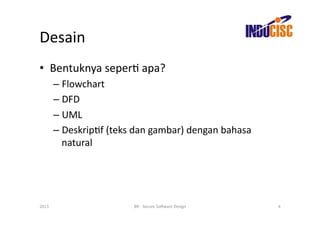 Desain	
  
•  Bentuknya	
  seperF	
  apa?	
  
           –  Flowchart	
  
           –  DFD	
  
           –  UML	
  
           –  DeskripFf	
  (teks	
  dan	
  gambar)	
  dengan	
  bahasa	
  
              natural	
  




2013	
                              BR	
  -­‐	
  Secure	
  So(ware	
  Design	
     4	
  
 