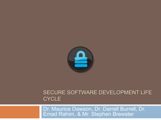 Secure software development life cycle Dr. Maurice Dawson, Dr. Darrell Burrell, Dr. EmadRahim, & Mr. Stephen Brewster 