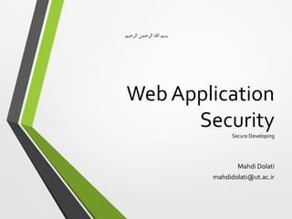 Web Application
SecuritySecure Developing
Mahdi Dolati
mahdidolati@ut.ac.ir
‫الرحیم‬ ‫الرحمن‬ ‫اهلل‬ ‫بسم‬
 