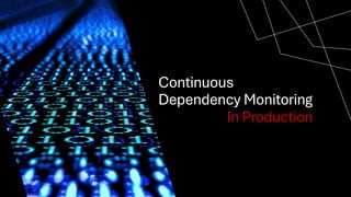 Continuous
Dependency Monitoring
In Production
 