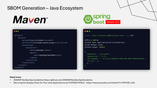 SBOM Generation – Java Ecosystem
Version +3.3
Read more
• OWASP DevSecOps Guideline https://github.com/OWASP/DevSecOpsGuideline
• Securing the Supply Chain for Your Java Applications by THOMAS VITALE - https://www.youtube.com/watch?v=VM7lJ0f_xhQ
 