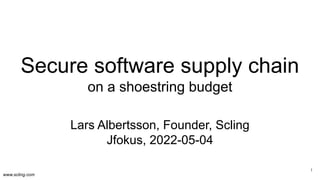www.scling.com
Secure software supply chain
on a shoestring budget
Lars Albertsson, Founder, Scling
Jfokus, 2022-05-04
1
 