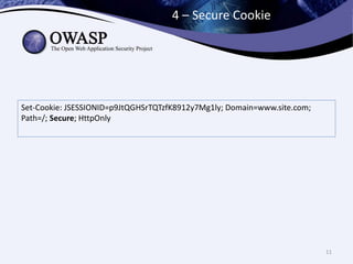 4 – Secure Cookie
11
Set-Cookie: JSESSIONID=p9JtQGHSrTQTzfK8912y7Mg1ly; Domain=www.site.com;
Path=/; Secure; HttpOnly
 