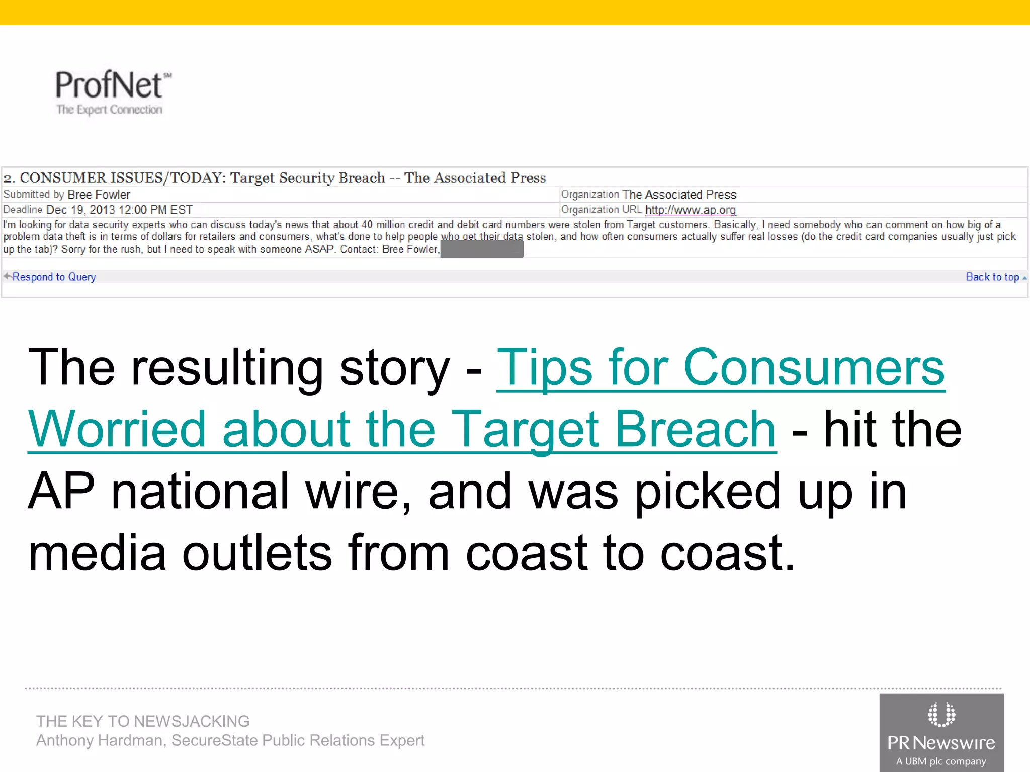 The resulting story - Tips for Consumers
Worried about the Target Breach - hit the
AP national wire, and was picked up in
media outlets from coast to coast.

THE KEY TO NEWSJACKING
Anthony Hardman, SecureState Public Relations Expert

 