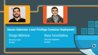 Diogo Mónica
Security Lead,  
Docker
Riyaz Faizullabhoy
Security Engineer,  
Docker
Secure Substrate: Least Privilege Container Deployment
 
