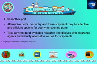 Find another port
• Alternative ports in-country and trans-shipment may be effective
and efficient options for poorly functioning ports
• Take advantage of available research and discuss with clearance
agents and identify alternative routes for shipments
U.S. Agency for International Development, May 2009
 