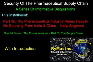 Security Of The Pharmaceutical Supply Chain
A Series Of Informative Disquisitions
This Installment:
Part 4b: The Pharmaceutical Industry Relies Heavily
On Sourcing From India & China – India Segment
Special Focus: The Environment as a Risk To The Supply Chain
With Introduction
 
