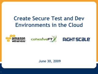 1 1 Create Secure Test and Dev Environments in the Cloud June 30, 2009 