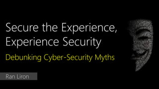 Secure the Experience,
Experience Security
Debunking Cyber-Security Myths
Ran Liron
 