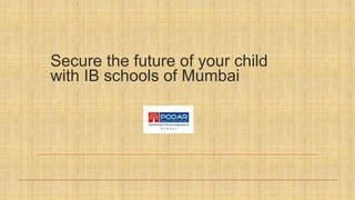 Secure the future of your child
with IB schools of Mumbai
 