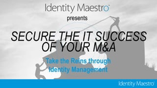 presents
SECURE THE IT SUCCESS
OF YOUR M&A
Take the Reins through
Identity Management
 