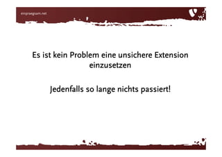 Es ist kein Problem eine unsichere Extension einzusetzen… so lange nichts passiert!