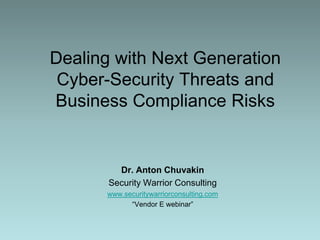 Dealing with Next Generation Cyber-Security Threats and Business Compliance Risks Dr. Anton Chuvakin Security Warrior Consulting www.securitywarriorconsulting.com “Vendor E webinar” 