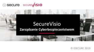 SecureVisio
Zarządzanie Cyberbezpieczeństwem
© ESECURE 2019
 