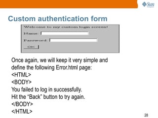 28
Custom authentication form
Once again, we will keep it very simple and
define the following Error.html page:
<HTML>
<BODY>
You failed to log in successfully.
Hit the “Back” button to try again.
</BODY>
</HTML>
 