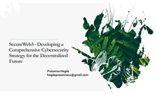 SecureWeb3 - Developinga
ComprehensiveCybersecurity
Strategy for the Decentralized
Future
Prasanna Hegde
hegdeprasanna11@gmail.com
 