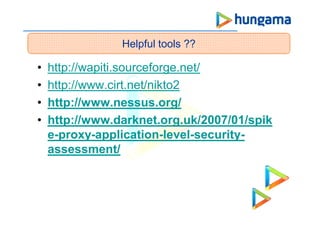 • http://wapiti.sourceforge.net/
• http://www.cirt.net/nikto2
• http://www.nessus.org/
• http://www.darknet.org.uk/2007/01/spik
e-proxy-application-level-security-
assessment/
Helpful tools ??
 