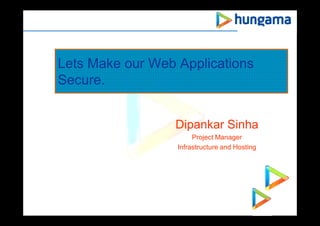 Lets Make our Web Applications
Secure.
Dipankar Sinha
Project Manager
Infrastructure and Hosting
 