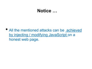 Notice …



• All the mentioned attacks can be  achieved
 by injecting / modifying JavaScript on a
 honest web page.
 