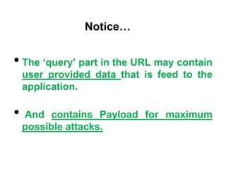 Notice…


• The ‘query’ part in the URL may contain
    user provided data that is feed to the
    application.

•   And contains Payload for maximum
    possible attacks.
 
