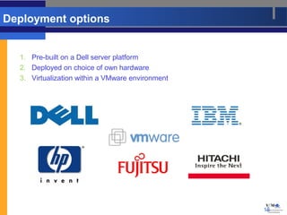 Deployment options


  1. Pre-built on a Dell server platform
  2. Deployed on choice of own hardware
  3. Virtualization within a VMware environment




                                                  18
 
