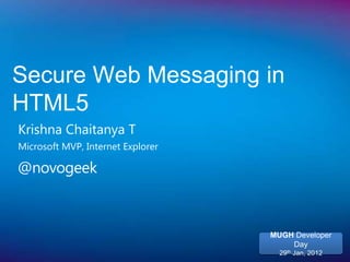 Secure Web Messaging in
HTML5
Krishna Chaitanya T
Microsoft MVP, Internet Explorer

@novogeek



                                   MUGH Developer
                                       Day
                                     29th Jan, 2012
 