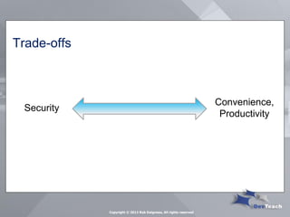 Trade-offs 
Security 
Convenience, Productivity 
Copyright © 2013 Rob Daigneau, All rights reserved  