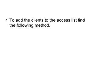 <ul><li>To add the clients to the access list find the following method. </li></ul>
