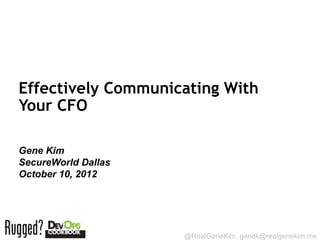 Effectively Communicating With
Your CFO

Gene Kim
SecureWorld Dallas
October 10, 2012



Session ID:

                     @RealGeneKim, genek@realgenekim.me
 