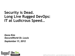 Security is Dead.
Long Live Rugged DevOps:

IT at Ludicrous Speed…


Gene Kim
IT Revolution Press
Session ID:

                      @RealGeneKim, genek@realgenekim.me
 
