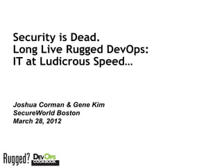 Security is Dead.
Long Live Rugged DevOps:
IT at Ludicrous Speed…


Joshua Corman & Gene Kim
SecureWorld Boston
March 28, 2012



Session ID:
 