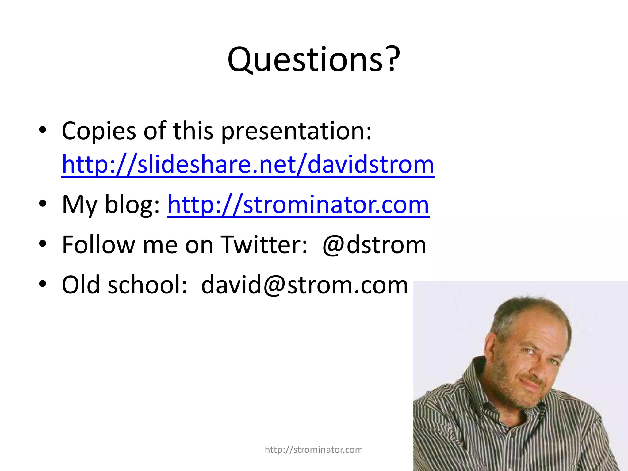 Questions?
• Copies of this presentation:
http://slideshare.net/davidstrom
• My blog: http://strominator.com
• Follow me on Twitter: @dstrom
• Old school: david@strom.com
http://strominator.com 29
 