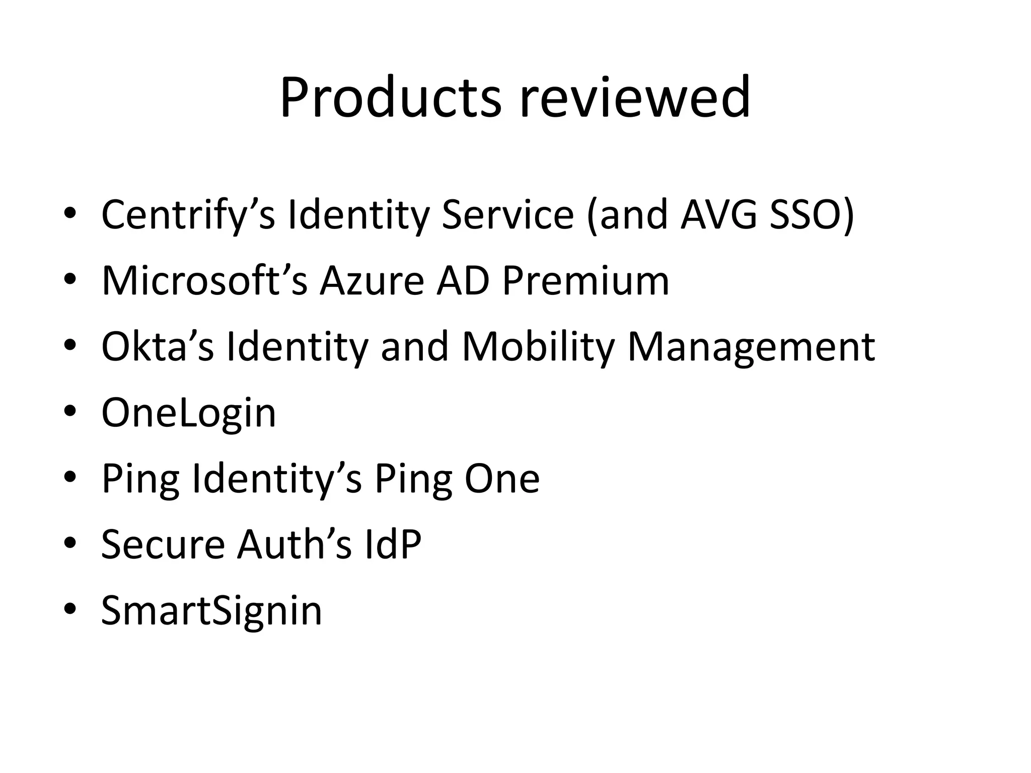 Products reviewed
• Centrify’s Identity Service (and AVG SSO)
• Microsoft’s Azure AD Premium
• Okta’s Identity and Mobility Management
• OneLogin
• Ping Identity’s Ping One
• Secure Auth’s IdP
• SmartSignin
 