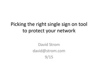 Picking the right single sign on tool
to protect your network
David Strom
david@strom.com
9/15
 