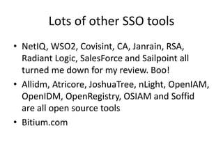 Lots of other SSO tools
• NetIQ, WSO2, Covisint, CA, Janrain, RSA,
Radiant Logic, SalesForce and Sailpoint all
turned me d...