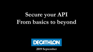 Secure your API
From basics to beyond
2019 September
 