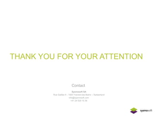 THANK YOU FOR YOUR ATTENTION 
Contact 
Sysmosoft SA 
Rue Galilée 6 - 1400 Yverdon-les-Bains – Switzerland 
info@sysmosoft.com 
+41 24 524 10 36 
 