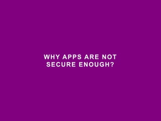 WHY APPS ARE NOT 
SECURE ENOUGH? 
 